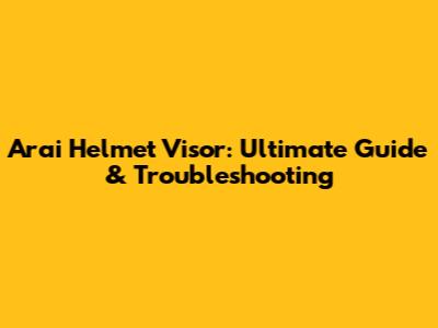 Arai Helmet Visor: Ultimate Guide & Troubleshooting