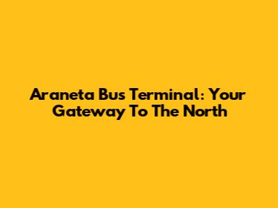 Araneta Bus Terminal: Your Gateway To The North
