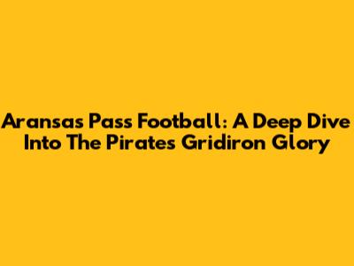 Aransas Pass Football: A Deep Dive Into The Pirates' Gridiron Glory