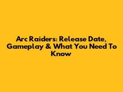 Arc Raiders: Release Date, Gameplay & What You Need To Know