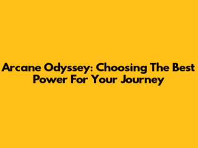 Arcane Odyssey: Choosing The Best Power For Your Journey