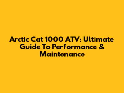 Arctic Cat 1000 ATV: Ultimate Guide To Performance & Maintenance