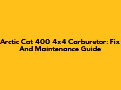 Arctic Cat 400 4x4 Carburetor: Fix And Maintenance Guide