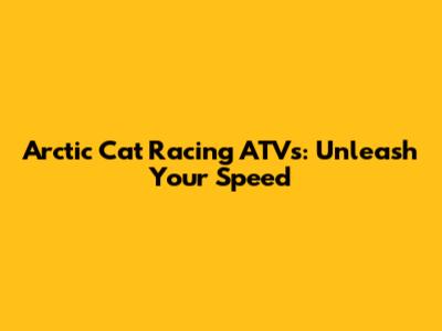 Arctic Cat Racing ATVs: Unleash Your Speed