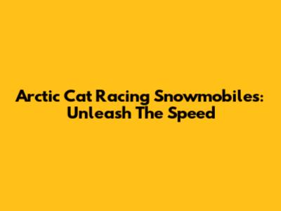 Arctic Cat Racing Snowmobiles: Unleash The Speed