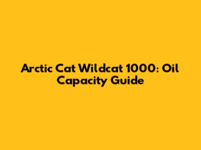Arctic Cat Wildcat 1000: Oil Capacity Guide