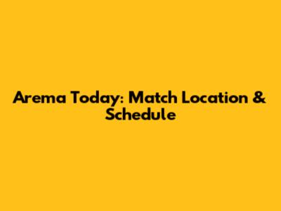 Arema Today: Match Location & Schedule