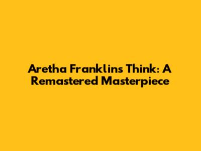 Aretha Franklin's Think: A Remastered Masterpiece