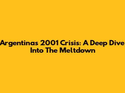 Argentina's 2001 Crisis: A Deep Dive Into The Meltdown