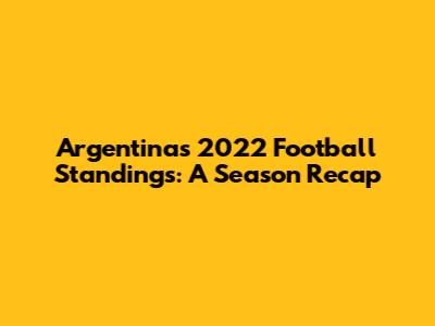 Argentina's 2022 Football Standings: A Season Recap