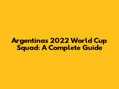 Argentina's 2022 World Cup Squad: A Complete Guide