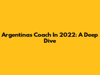 Argentina's Coach In 2022: A Deep Dive