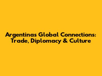 Argentina's Global Connections: Trade, Diplomacy & Culture