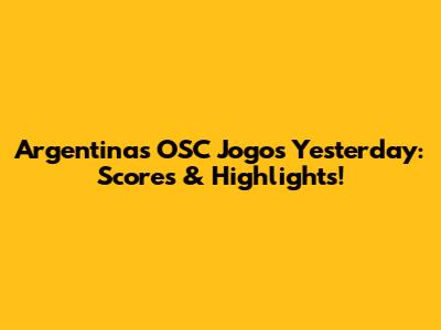 Argentina's OSC Jogos Yesterday: Scores & Highlights!