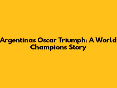 Argentina's Oscar Triumph: A World Champion's Story