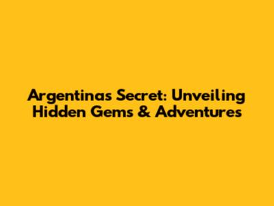 Argentina's Secret: Unveiling Hidden Gems & Adventures