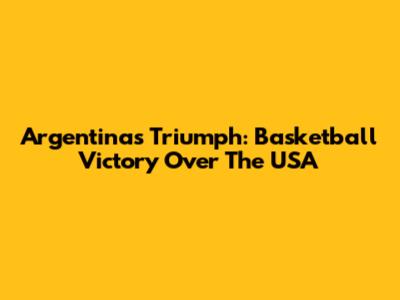 Argentina's Triumph: Basketball Victory Over The USA