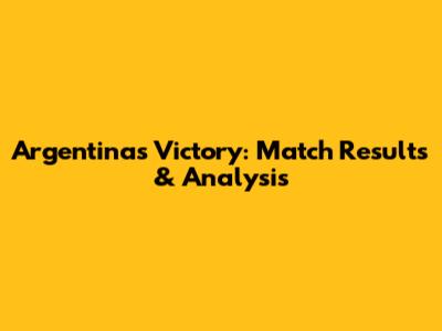 Argentina's Victory: Match Results & Analysis