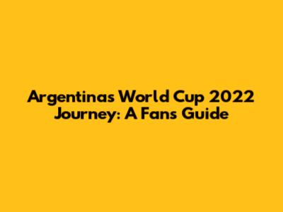 Argentina's World Cup 2022 Journey: A Fan's Guide