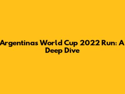 Argentina's World Cup 2022 Run: A Deep Dive