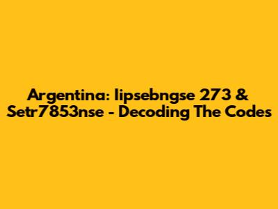 Argentina: Iipsebngse 273 & Setr7853nse - Decoding The Codes