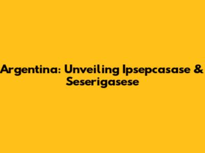 Argentina: Unveiling Ipsepcasase & Seserigasese