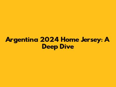 Argentina 2024 Home Jersey: A Deep Dive
