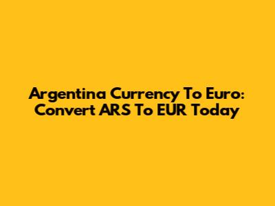 Argentina Currency To Euro: Convert ARS To EUR Today