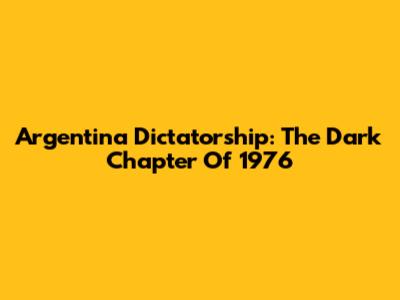 Argentina Dictatorship: The Dark Chapter Of 1976
