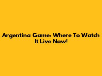 Argentina Game: Where To Watch It Live Now!