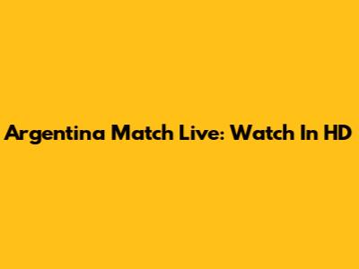 Argentina Match Live: Watch In HD