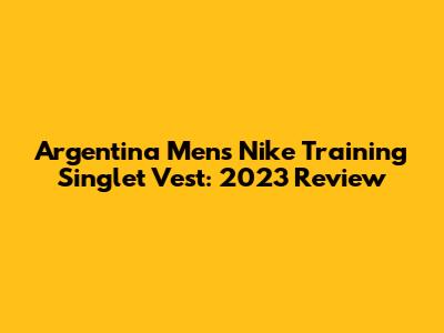 Argentina Men's Nike Training Singlet Vest: 2023 Review
