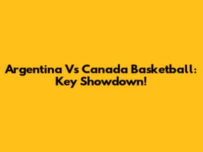 Argentina Vs Canada Basketball: Key Showdown!