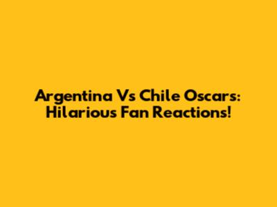 Argentina Vs Chile Oscars: Hilarious Fan Reactions!