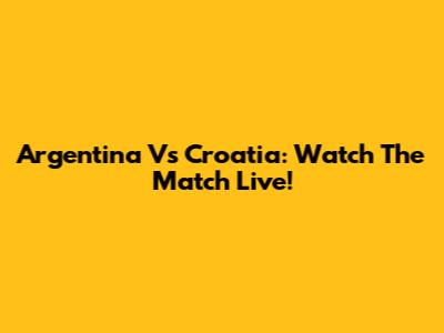 Argentina Vs Croatia: Watch The Match Live!