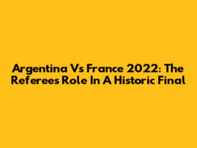 Argentina Vs France 2022: The Referee's Role In A Historic Final