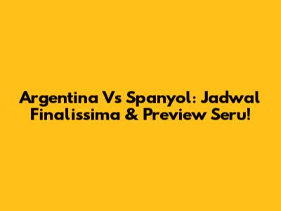 Argentina Vs Spanyol: Jadwal Finalissima & Preview Seru!