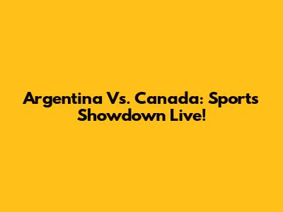 Argentina Vs. Canada: Sports Showdown Live!