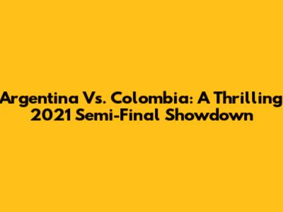 Argentina Vs. Colombia: A Thrilling 2021 Semi-Final Showdown