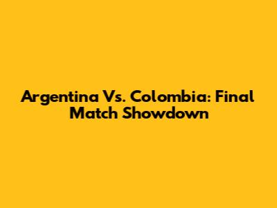 Argentina Vs. Colombia: Final Match Showdown