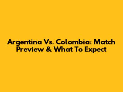 Argentina Vs. Colombia: Match Preview & What To Expect