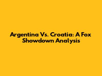 Argentina Vs. Croatia: A Fox Showdown Analysis
