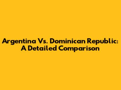 Argentina Vs. Dominican Republic: A Detailed Comparison