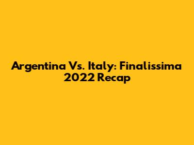 Argentina Vs. Italy: Finalissima 2022 Recap