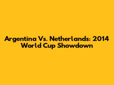 Argentina Vs. Netherlands: 2014 World Cup Showdown