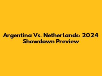 Argentina Vs. Netherlands: 2024 Showdown Preview
