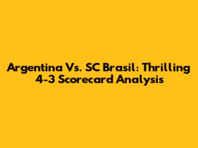 Argentina Vs. SC Brasil: Thrilling 4-3 Scorecard Analysis
