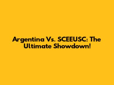 Argentina Vs. SCEEUSC: The Ultimate Showdown!