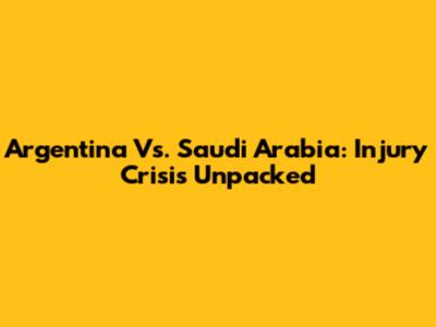 Argentina Vs. Saudi Arabia: Injury Crisis Unpacked