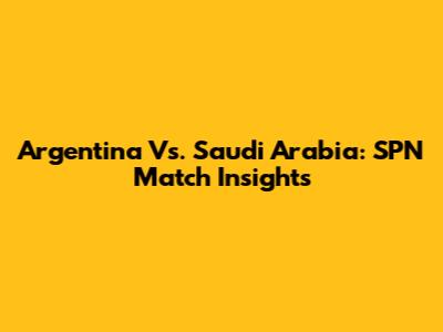 Argentina Vs. Saudi Arabia: SPN Match Insights